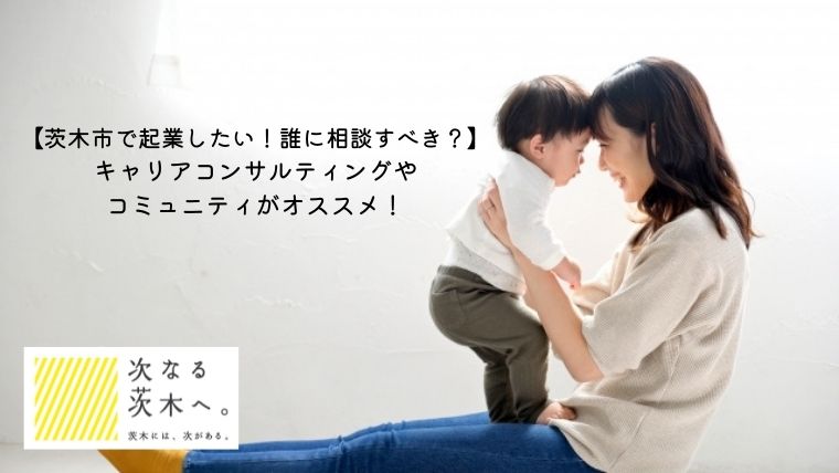 茨木市で起業したい 誰に相談すべき キャリアコンサルティングやコミュニティがオススメ 茨木市の主婦起業 キャリア相談